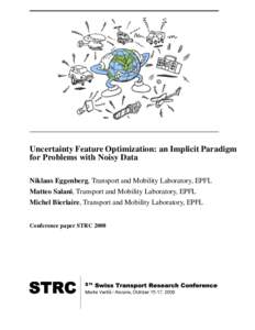 Uncertainty Feature Optimization: an Implicit Paradigm for Problems with Noisy Data Niklaus Eggenberg, Transport and Mobility Laboratory, EPFL Matteo Salani, Transport and Mobility Laboratory, EPFL Michel Bierlaire, Tran