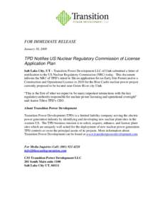FOR IMMEDIATE RELEASE January 30, 2008 TPD Notifies US Nuclear Regulatory Commission of License Application Plan Salt Lake City, UT – Transition Power Development LLC of Utah submitted a letter of