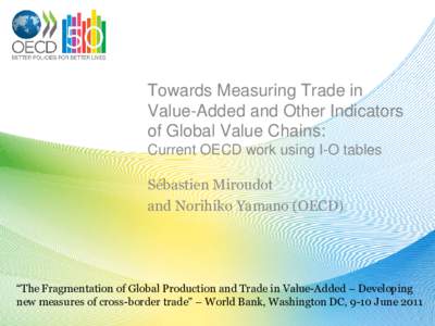 Towards Measuring Trade in Value-Added and Other Indicators of Global Value Chains: Current OECD work using I-O tables Sébastien Miroudot and Norihiko Yamano (OECD)