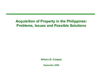 Acquisition of Property in the Philippines: Problems, Issues and Possible Solutions Arturo G. Corpuz September 2009
