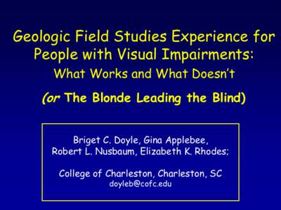 Geologic Field Studies Experience for People with Visual Impairments: What Works and What Doesn’t (or The Blonde Leading the Blind) Briget C. Doyle, Gina Applebee,