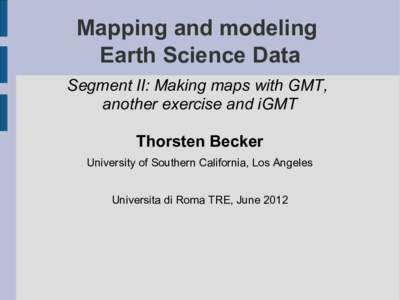 Mapping and modeling Earth Science Data Segment II: Making maps with GMT, another exercise and iGMT Thorsten Becker University of Southern California, Los Angeles