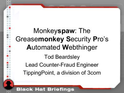 Monkeyspaw: The Greasemonkey Security Pro’s Automated Webthinger Tod Beardsley Lead Counter-Fraud Engineer TippingPoint, a division of 3com