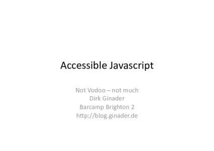 Accessible Javascript  Not Vodoo – not much  Dirk Ginader  Barcamp Brighton 2  h>p://blog.ginader.de 