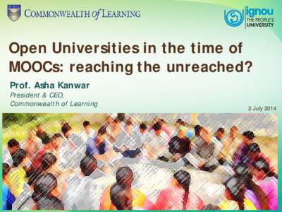 Open Universities in the time of MOOCs: reaching the unreached? Prof. Asha Kanwar President & CEO, Commonwealth of Learning