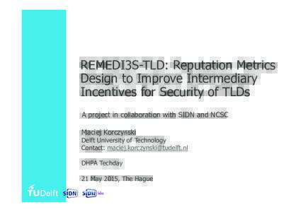 REMEDI3S-TLD: Reputation Metrics Design to Improve Intermediary Incentives for Security of TLDs A project in collaboration with SIDN and NCSC Maciej Korczyński
