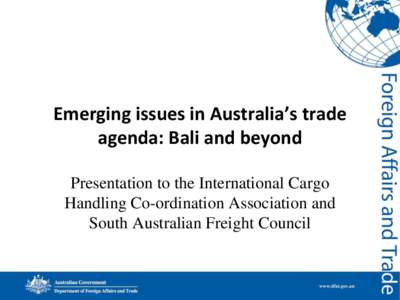 Emerging issues in Australia’s trade agenda: Bali and beyond Presentation to the International Cargo Handling Co-ordination Association and South Australian Freight Council