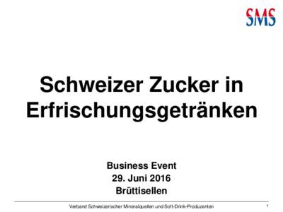 Schweizer Zucker in Erfrischungsgetränken Business Event 29. Juni 2016 Brüttisellen Verband Schweizerischer Mineralquellen und Soft-Drink-Produzenten