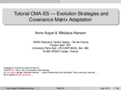 Tutorial CMA-ES — Evolution Strategies and Covariance Matrix Adaptation Anne Auger & Nikolaus Hansen INRIA Research Centre Saclay – ˆIle-de-France Project team TAO University Paris-Sud, LRI (UMR 8623), Bat. 660