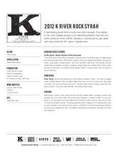 2012 K river rock syrah A trail blazing syrah from a rocky-river bed vineyard. The restrain in this wine creates tension in an electrifying fashion that just one word comes to mind, WOW! Camphor, crushed stone, pan grill