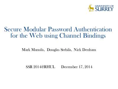 Secure Modular Password Authentication for the Web using Channel Bindings Mark Manulis, Douglas Stebila, Nick Denham SSR 2014@RHUL