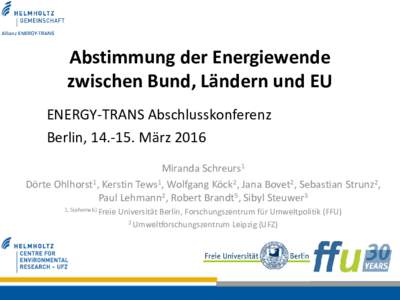 Abstimmung der Energiewende zwischen Bund, Ländern und EU ENERGY-TRANS Abschlusskonferenz Berlin, März 2016 Miranda Schreurs1 Dörte Ohlhorst1, Kerstin Tews1, Wolfgang Köck2, Jana Bovet2, Sebastian Strunz2,