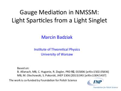 Gauge	  Media*on	  in	  NMSSM:	  	   Light	  Spar*cles	  from	  a	  Light	  Singlet	  	   Marcin	  Badziak	     Ins*tute	  of	  Theore*cal	  Physics	   University	  of	  Warsaw	 