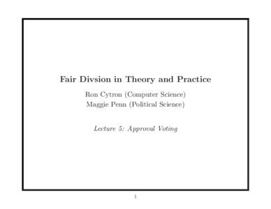 Fair Divsion in Theory and Practice Ron Cytron (Computer Science) Maggie Penn (Political Science) Lecture 5: Approval Voting  1