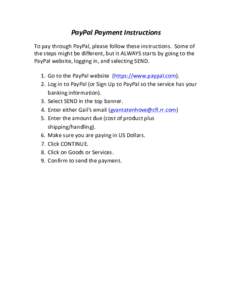 PayPal	
  Payment	
  Instructions	
   	
   To	
  pay	
  through	
  PayPal,	
  please	
  follow	
  these	
  instructions.	
  	
  Some	
  of	
   the	
  steps	
  might	
  be	
  different,	
  but	
  it	
