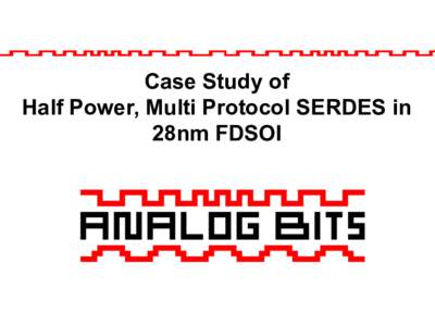 Case Study of Half Power, Multi Protocol SERDES in 28nm FDSOI Unparalleled Power Performance 1