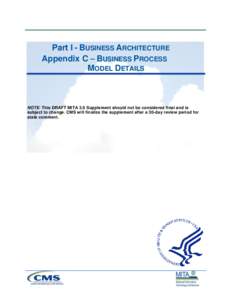Part I - BUSINESS ARCHITECTURE Appendix C – BUSINESS PROCESS MODEL DETAILS NOTE: This DRAFT MITA 3.0 Supplement should not be considered final and is subject to change. CMS will finalize the supplement after a 30-day r