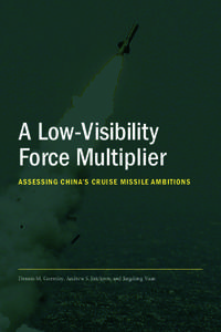 A Low-Visibility Force Multiplier Assessing China’s Cruise Missile Ambitions Dennis M. Gormley, Andrew S. Erickson, and Jingdong Yuan