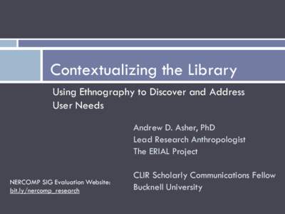 Contextualizing the Library Using Ethnography to Discover and Address User Needs Andrew D. Asher, PhD Lead Research Anthropologist The ERIAL Project