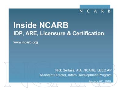 Inside NCARB IDP, ARE, Licensure & Certification www.ncarb.org Nick Serfass, AIA, NCARB, LEED AP Assistant Director, Intern Development Program