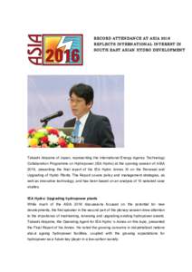 RECORD ATTEN DAN CE AT ASIA 2016 REFLECTS IN TERN ATIONAL IN TEREST IN SOU TH EAST ASIAN H YDRO DEVELOPM EN T Takashi Akiyama of Japan, representing the International Energy Agency Technology Collaboration Programme on H