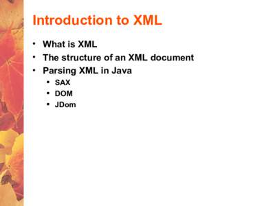 Introduction to XML • What is XML • The structure of an XML document • Parsing XML in Java  SAX  DOM