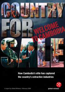 How Cambodia’s elite has captured the country’s extractive industries A report by Global Witness, February 2009  The same political elite who squandered Cambodia’s timber resources