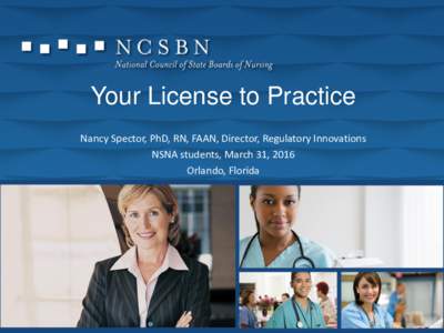 Your License to Practice Nancy Spector, PhD, RN, FAAN, Director, Regulatory Innovations NSNA students, March 31, 2016 Orlando, Florida  1