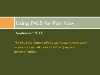 Using PALS for Pay Now September 2016 The Pay Now feature allows you to use a credit card to pay for any PALS report with a “payment pending” status.