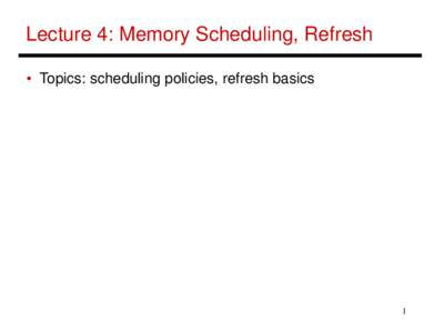 Lecture 4: Memory Scheduling, Refresh • Topics: scheduling policies, refresh basics 1  Scheduling Policies Basics