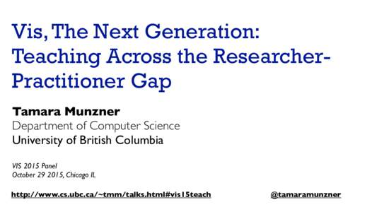 Vis, The Next Generation: Teaching Across the ResearcherPractitioner Gap Tamara Munzner Department of Computer Science University of British Columbia VIS 2015 Panel