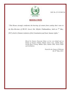 R.D. NoQ  RESOLUTION “This House strongly condemns the barring of women from casting their votes in the Bye-Election of PK-95, Lower Dir, Khyber Pakhtunkhwa, held on 7th May, 2015 which is blatant violati