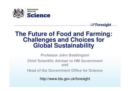 The Future of Food and Farming: Challenges and Choices for Global Sustainability Professor John Beddington Chief Scientific Adviser to HM Government and