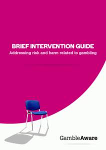 BRIEF INTERVENTION GUIDE Addressing risk and harm related to gambling ACKNOWLEDGEMENTS GambleAware is grateful to Matua Raki, New Zealand, for allowing us to use “Brief Intervention Guide: Addressing risk and harm re