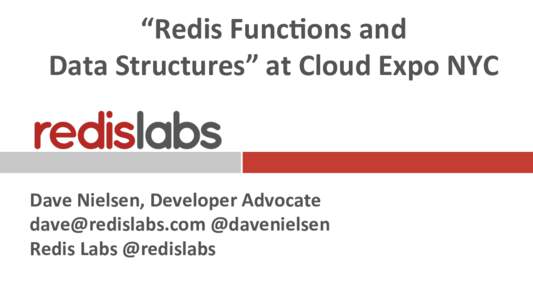 “Redis	
  Func<ons	
  and	
  	
   Data	
  Structures”	
  at	
  Cloud	
  Expo	
  NYC	
   Dave	
  Nielsen,	
  Developer	
  Advocate	
   	
  @davenielsen	
   Redis	
  Labs	
  @redisla