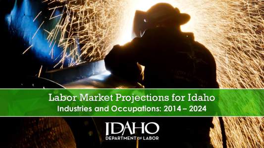 Labor Market Projections for Idaho Industries and Occupations: 2014 – 2024 Background: Our Projections Program • Biennial Projections – Bureau of Labor Statistics • Industries and Occupations