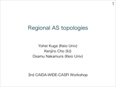 1  Regional AS topologies Yohei Kuga (Keio Univ) Kenjiro Cho (IIJ)