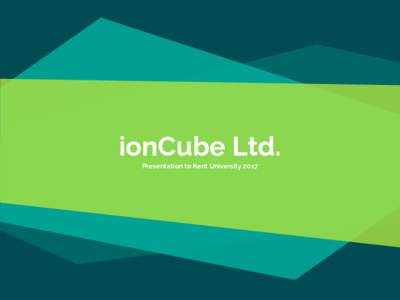 ionCube Ltd. Presentation to Kent University 2017 Hello! I am Nick Lindridge MD ionCube Ltd. - Software company