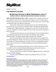 Contact: FOR IMMEDIATE RELEASE Jet Service Arrives in West Yellowstone June 1! SkyWest Airlines to Operate Seasonal Delta Connection Jet Service