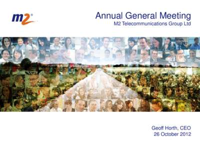 Annual General Meeting M2 Telecommunications Group Ltd Geoff Horth, CEO 26 October 2012