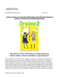 FOR IMMEDIATE RELEASE  June 29, 2013 Aniplex of America set to host the World Premiere of the Final Three Episodes of Oreimo 2 at Otakon before its initial airing in Japan