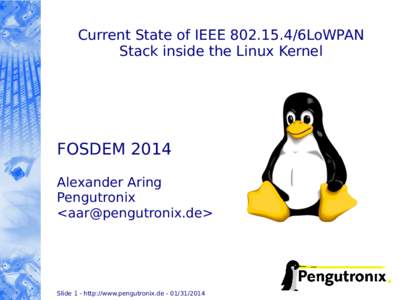 Current State of IEEE[removed]6LoWPAN Stack inside the Linux Kernel FOSDEM 2014 Alexander Aring Pengutronix