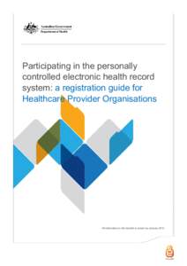 Participating in the personally controlled electronic health record system: a registration guide for Healthcare Provider Organisations  All information in this booklet is current as January 2013