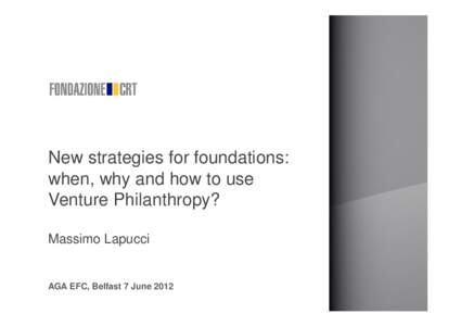 New strategies for foundations: when, why and how to use Venture Philanthropy? Massimo Lapucci  AGA EFC, Belfast 7 June 2012