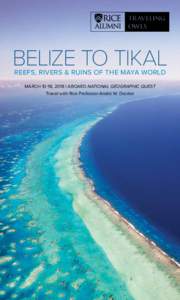 BELIZE TO TIKAL REEFS, RIVERS & RUINS OF THE MAYA WORLD MARCH 10-18, 2018 | ABOARD NATIONAL GEOGRAPHIC QUEST Travel with Rice Professor André W. Droxler  DEAR RICE ALUMNI, PARENTS AND FRIENDS,