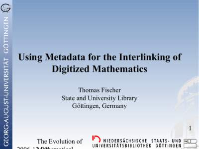 Using Metadata for the Interlinking of Digitized Mathematics Thomas Fischer State and University Library Göttingen, Germany 1