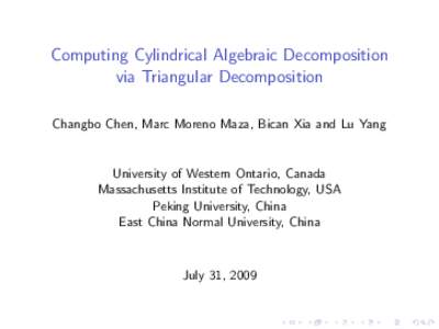 Computing Cylindrical Algebraic Decomposition via Triangular Decomposition Changbo Chen, Marc Moreno Maza, Bican Xia and Lu Yang University of Western Ontario, Canada Massachusetts Institute of Technology, USA