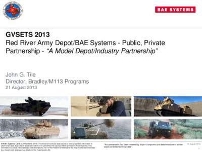GVSETS 2013 Red River Army Depot/BAE Systems - Public, Private Partnership - “A Model Depot/Industry Partnership” John G. Tile Director, Bradley/M113 Programs