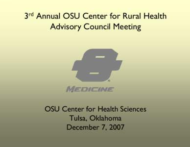 3rd Annual OSU Center for Rural Health Advisory Council Meeting OSU Center for Health Sciences Tulsa, Oklahoma December 7, 2007