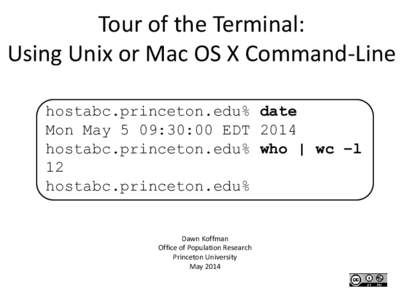 Tour of the Terminal: Using Unix or Mac OS X Command-Line hostabc.princeton.edu% date Mon May 5 09:30:00 EDT 2014 hostabc.princeton.edu% who | wc –l 12